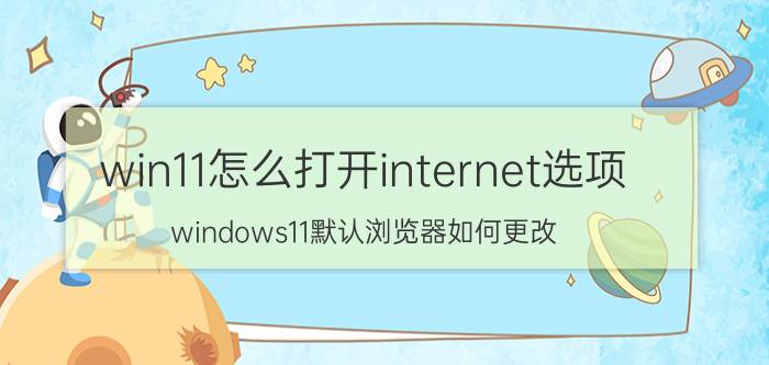 win11怎么打开internet选项 windows11默认浏览器如何更改？